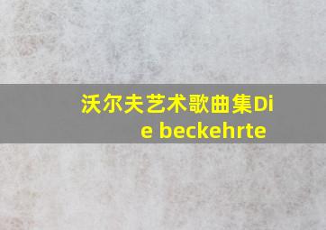 沃尔夫艺术歌曲集Die beckehrte